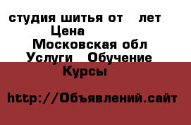 студия шитья от 5 лет. › Цена ­ 1 200 - Московская обл. Услуги » Обучение. Курсы   